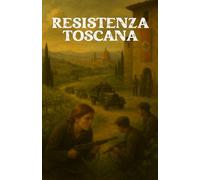 RESISTENZA TOSCANA (Italian Historical Fiction): Romanzo di guerra, passione e libertà nell’Italia occupata (Italian Edition)