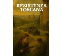 RESISTENZA TOSCANA (Italian Historical Fiction): Romanzo di guerra, passione e libertà nell’Italia occupata (Italian Edition)
