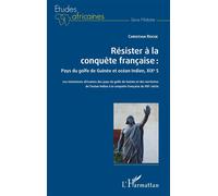 Résister à la conquête française : Pays du golfe de Guinée et océan Indien, XIXe siècle Les résistances africaines des pays du golfe de Guinée et des territoires de l'océan Indien à la conquête frança