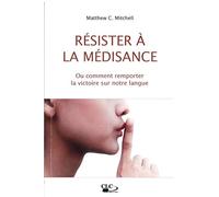 Résister à la médisance: Ou comment remporter la victoire sur notre langue