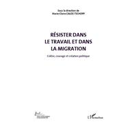 Colère, Courage Et Création Politique - Volume 5, Résister Dans Le Travail Et Dans La Migration