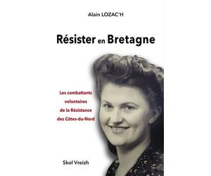 Résister en Bretagne - les combattants volontaires de la Résistance des Côtes-du-Nord - Alain Lozac'h - Skol Vreizh - broché - Essai