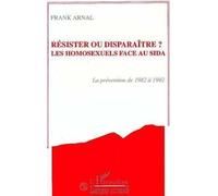 Résister Ou Disparaître ? Les Homosexuels Face Au Sida - La Prévention De 1982 À 1992