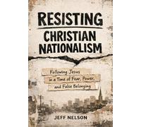 Resisting Christian Nationalism: Following Jesus in a Time of Fear, Power, and False Belonging