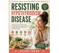 Resisting Hypothyroidism Disease: The Practical Guide to Managing Insulin Resistance, Weight, Hormones, Periods, Nutrition, and Everyday Thyroid Symptoms