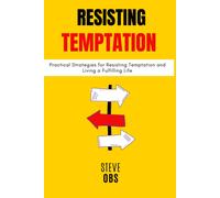 Resisting Temptation: Practical Strategies For Resisting Temptation And Living A Fulfilling Life