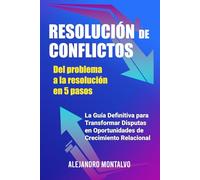 Resolución de Conflictos: Del Problema a la Solución en 5 Pasos: La Guía Definitiva para Transformar Disputas en Oportunidades de Crecimiento Relacional