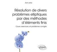 Résolution de divers problèmes elliptiques par des méthodes d’éléments finis - Cours, exercices, et problèmes corrigés - Aref Jeribi - Ellipses - broché - Scolaire / Universitaire