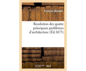 Resolution des quatre principaux problèmes d'architecture Dédiée a Mgr Colbert, ministre et secretaire d'Estat, surintendant des bastimens, arts de France - François Blondel - Hachette Bnf - broché - 