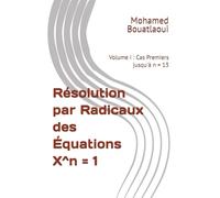 Résolution par Radicaux des Équations X^n = 1: Volume I : Cas Premiers jusqu'à n = 13