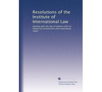 Résolutions de l'Institut de droit international : traitant du droit des nations avec une introduction historique et des notes explicatives