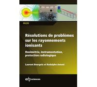 Résolutions de problèmes sur les rayonnements ionisants Dosimétrie, instrumentation, protection radiologique - Laurent Bourgois - Edp Sciences - broché - Etude