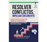 Resolver Conflictos, Impulsar Crecimiento: Cómo superar la carga más pesada y transformarla en confianza, crecimiento y sostenibilidad en las Cajas de Ahorro rurales