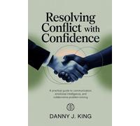 Resolving Conflict with Confidence: A Practical Guide to Communication, Emotional Intelligence, and Collaborative Problem-Solving