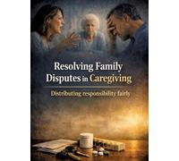 Resolving family disputes in caregiving: Distributing responsibility fairly