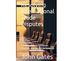 Resolving International Trade Disputes: A Trader’s Guide to Arbitration, Litigation, and Commercial Remedies