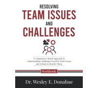 Resolving Team Issues and Challenges: A Competency-Based Approach to Understanding Challenges Faced by Work Teams and Actions to Resolve Them