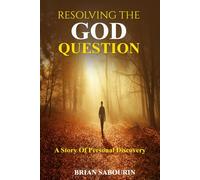Resolving The God Question: A Story Of Personal Discovery