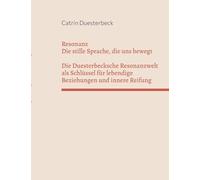 Resonanz: Die stille Sprache, die uns bewegt Die Duesterbecksche Resonanzwelt als Schlüssel für lebendige Beziehungen und innere Reifung