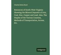 Resources of South-West Virginia: Showing the Mineral Deposits of Iron, Coal, Zinc, Copper and Lead. Also, The Staples of the Various Counties, Methods of Transportation, Access, Etc.