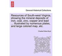 Resources Of South-West Virginia, Showing The Mineral Deposits Of Iron, Coal, Zinc, Copper And Lead ... Illustrated By Numerous Plates, And Large Colored Map, Etc.