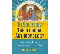 ReSourcing Theological Anthropology: A Constructive Account of Humanity in the Light of Christ