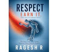 RESPECT - EARN IT. DON'T BEG OR DEMAND FOR IT.: The Quiet Guide to Becoming Someone Others Naturally Respect