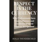 Respect is the Currency: How Professionals Earn Trust, Influence, and Credibility Without Titles or Recognition