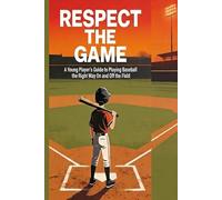 Respect the Game: A Young Player's Guide to Playing Baseball the Right Way On and Off the Field