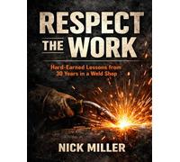 Respect the Work: Hard-Earned Lessons from 30 Years in a Weld Shop