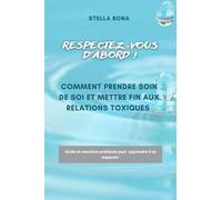 RESPECTEZ-VOUS D'ABORD !: Comment prendre soin de soi et mettre fin aux relations toxiques.