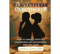 Respectfully Unbothered: How to Handle Difficult Coworkers, Set Boundaries, and Stay Sane