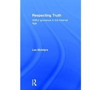 Respecting Truth: Willful Ignorance in the Internet Age - [Livre en VO] Lee Mcintyre (Auteur)