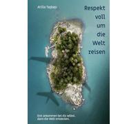 Respektvoll um die Welt reisen von Atilla Taşbaşı: Erst ankommen bei dir selbst, dann die Welt entdecken.