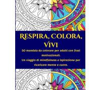 Respira, Colora, Vivi: Un viaggio di mindfulness e ispirazione per ricaricare mente e cuore.