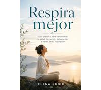 Respira mejor: Guía práctica para transformar tu salud, tu mente y tu bienestar a través de tu respiración