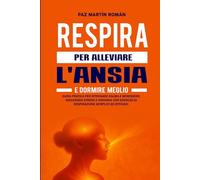 RESPIRA PER ALLEVIARE L'ANSIA E DORMIRE MEGLIO: Guida pratica per combattere l'insonnia, ridurre lo stress e ritrovare il benessere con esercizi di respirazione facili e collaudati