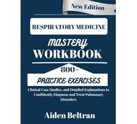 RESPIRATORY MEDICINE MASTERY WORKBOOK: 800+ Practice Exercises, Clinical Case Studies, and Detailed Explanations to Confidently Diagnose and Treat Pulmonary Disorders