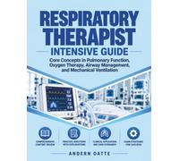 RESPIRATORY THERAPIST INTENSIVE GUIDE: Core Concepts in Pulmonary Function, Oxygen Therapy, Airway Management, and Mechanical Ventilation