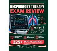 RESPIRATORY THERAPY EXAM REVIEW: Ventilator Modes and Settings, ABG Interpretation, Formulas and Calculations, 325+ Practice Questions with Detailed Answer Explanations for RT Students and Retakers