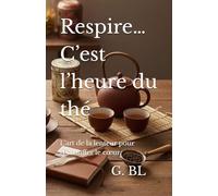 Respire… C’est l’heure du thé: L’art de la lenteur pour réchauffer le cœur