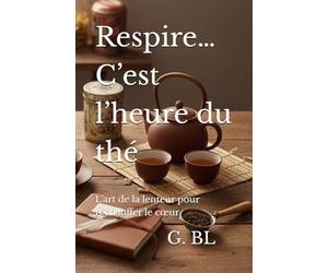 Respire… C’est l’heure du thé: L’art de la lenteur pour réchauffer le cœur