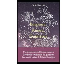 Respirez, Aimez, Guérissez: Une Aromathérapeute Holistique partage sa Méthode Spirituelle de Guérison dans ce guide pratique d'Aromathérapie Quantique