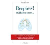 Respirez ! et libérez-vous...: Le pouvoir de la respiration sur notre santé, nos émotions et notre équilibre intérieur...