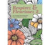 Respirez & Fleurissez 2. Un Voyage Floral Mondial Pour Le Calme & La Paix.: Une expérience de coloriage apaisante pour aider les adolescents et les ... grâce à l'art et à la respiration consciente.