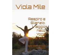 Respiro e Silenzio. Viaggio nello Yoga dell'anima: Guida dolce alla pace quotidiana