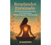Resplandor Enraizado: El Camino Para Una Mujer Hacia La Claridad Mental, El Poder Emocional, Y Vida Sostenible