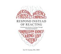 Respond Instead Of Reacting: Unlocking the Secrets of Feelings Through Emotional Intelligence