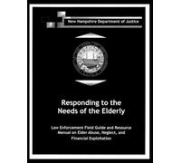 Responding to the Needs of the Elderly: Law Enforcement Field Guide and Resource Manual on Elder Abuse, Neglect, and Financial Exploitation