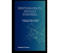 Responsabilità Sociale d’Impresa: Fondamenti, Strategie e Impatti per Sostenibilità, Valore e Profitto